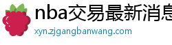 nba交易最新消息汇总